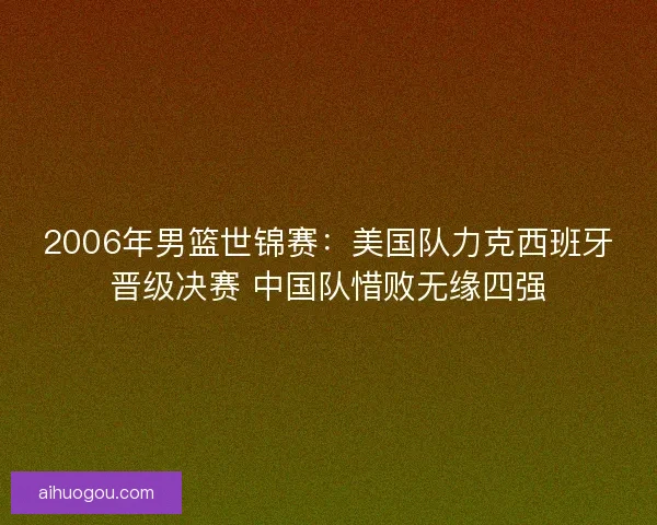 2006年男篮世锦赛：美国队力克西班牙晋级决赛 中国队惜败无缘四强
