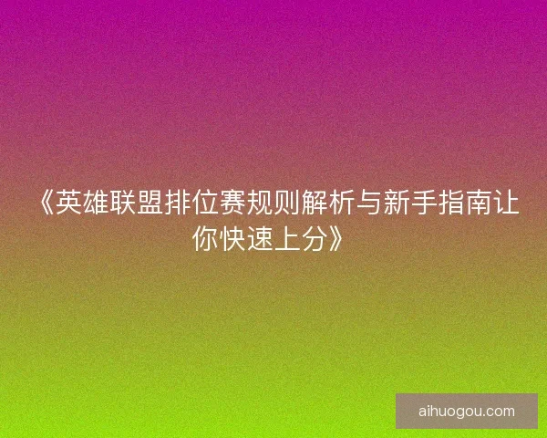 《英雄联盟排位赛规则解析与新手指南让你快速上分》 《英雄联盟排位赛规则解析与新手指南让你快速上分》