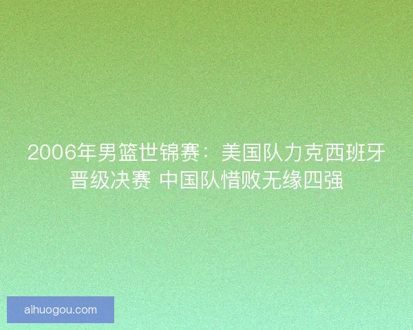 2006年男篮世锦赛：美国队力克西班牙晋级决赛 中国队惜败无缘四强